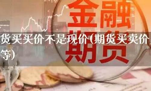 买价期货(期货买价和卖价)_https://www.gdbxwh.com_开网店_第1张