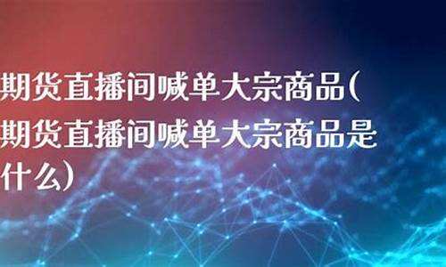 商品期货直播间喊单(期货喊单直播室金融直播室)_https://www.gdbxwh.com_代运营_第1张