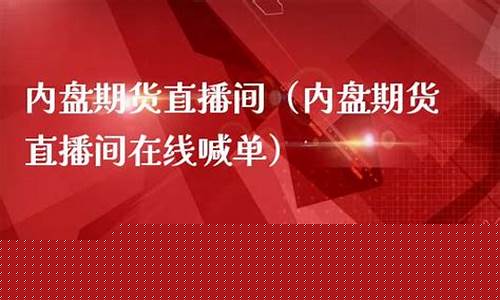 国内期货在线直播喊单(国内期货直播室喊单正规吗)_https://www.gdbxwh.com_直通车_第1张