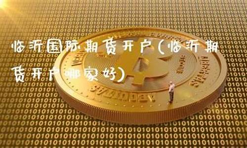 临沂期货开户(临沂做期货去哪)_https://www.gdbxwh.com_淘宝运营_第1张