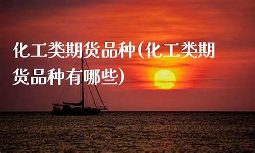 化工类期货(化工类期货好做吗)_https://www.gdbxwh.com_天猫运营_第1张