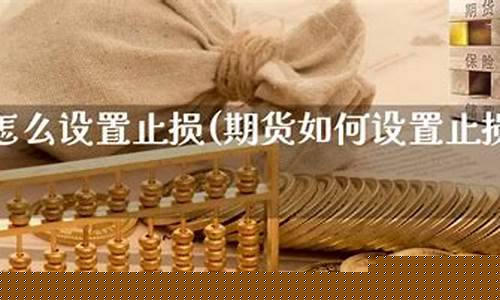 期货怎么设置止损点(期货设置止损点每次有效吗)_https://www.gdbxwh.com_直通车_第1张