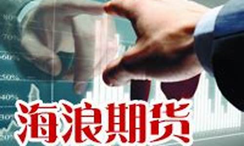 海浪期货(海浪期货交易软件怎么样)_https://www.gdbxwh.com_天猫运营_第1张