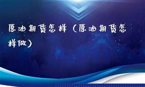怎样做原油期货(怎样做原油期货赚钱)_https://www.gdbxwh.com_天猫运营_第1张