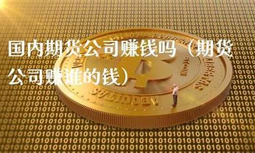 期货公司赚钱(期货公司赚钱方式)_https://www.gdbxwh.com_开网店_第1张