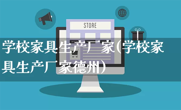 学校家具生产厂家(学校家具生产厂家德州)_https://www.gdbxwh.com_天猫运营_第1张