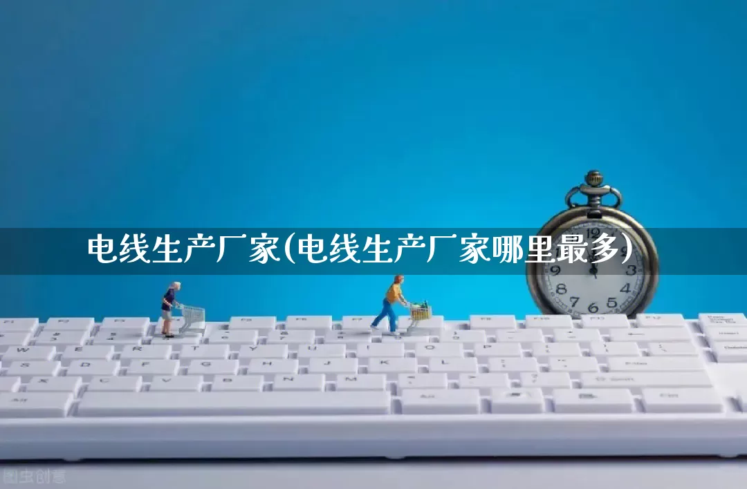 电线生产厂家(电线生产厂家哪里最多)_https://www.gdbxwh.com_抖音快手_第1张