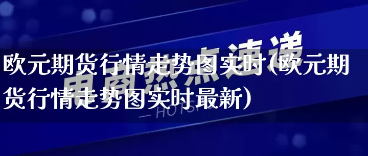 欧元期货行情走势图实时(欧元期货行情走势图实时最新)_https://www.gdbxwh.com_抖音快手_第1张