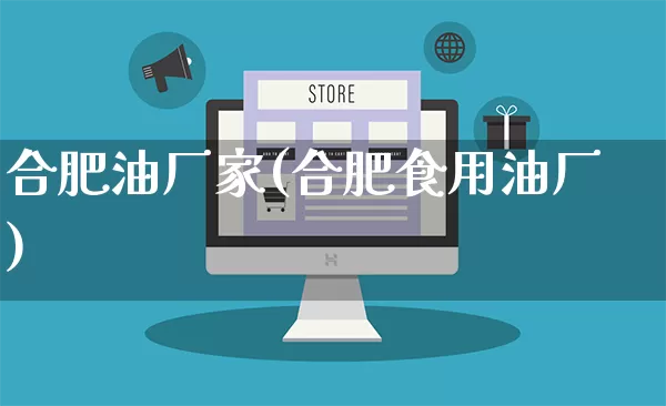 合肥油厂家(合肥食用油厂)_https://www.gdbxwh.com_代运营_第1张