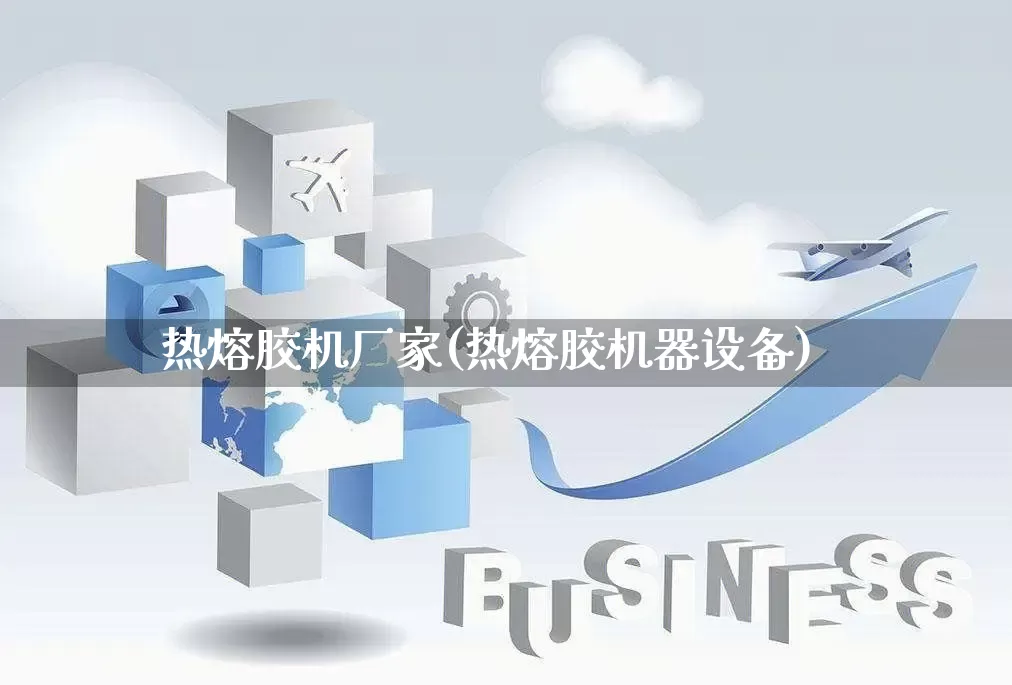 热熔胶机厂家(热熔胶机器设备)_https://www.gdbxwh.com_淘宝运营_第1张