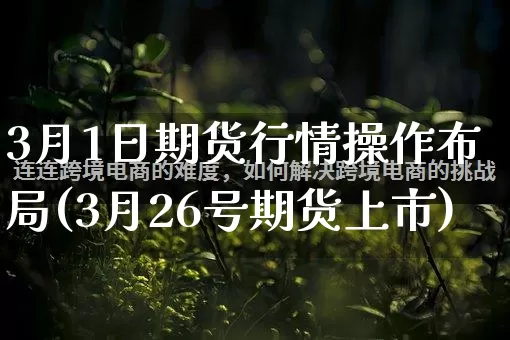 3月1日期货行情操作布局(3月26号期货上市)_https://www.gdbxwh.com_抖音快手_第1张