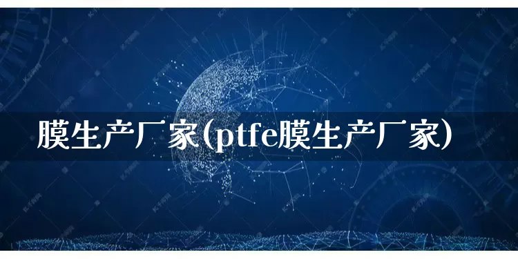 膜生产厂家(ptfe膜生产厂家)_https://www.gdbxwh.com_开网店_第1张