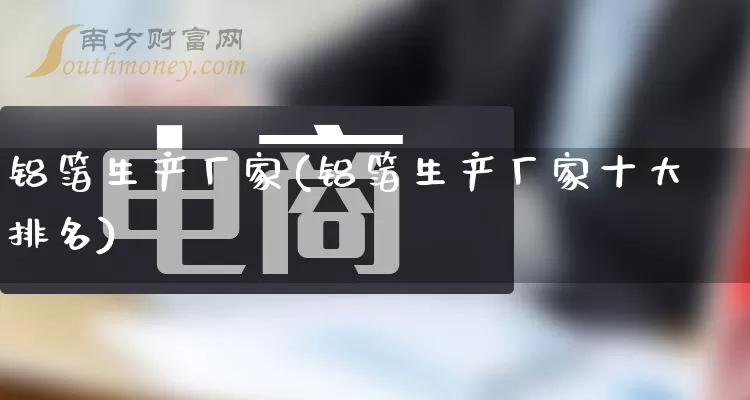 铝箔生产厂家(铝箔生产厂家十大排名)_https://www.gdbxwh.com_天猫运营_第1张