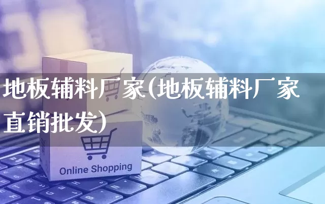 地板辅料厂家(地板辅料厂家直销批发)_https://www.gdbxwh.com_开网店_第1张