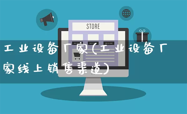 工业设备厂家(工业设备厂家线上销售渠道)_https://www.gdbxwh.com_淘宝运营_第1张