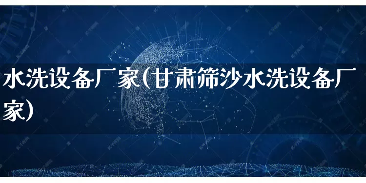 水洗设备厂家(甘肃筛沙水洗设备厂家)_https://www.gdbxwh.com_淘宝运营_第1张