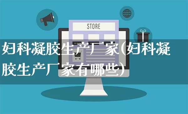 妇科凝胶生产厂家(妇科凝胶生产厂家有哪些)_https://www.gdbxwh.com_直通车_第1张