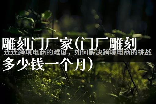 雕刻门厂家(门厂雕刻多少钱一个月)_https://www.gdbxwh.com_天猫运营_第1张