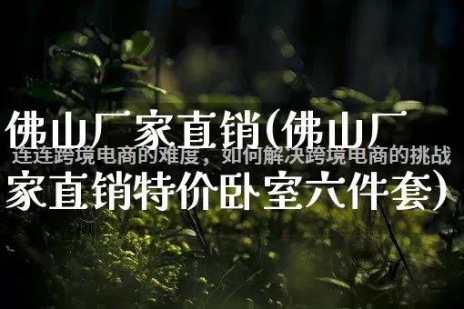 佛山厂家直销(佛山厂家直销特价卧室六件套)_https://www.gdbxwh.com_淘宝运营_第1张