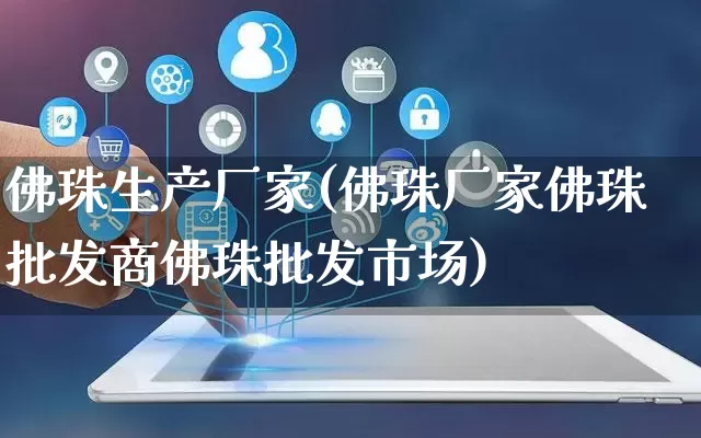 佛珠生产厂家(佛珠厂家佛珠批发商佛珠批发市场)_https://www.gdbxwh.com_开网店_第1张