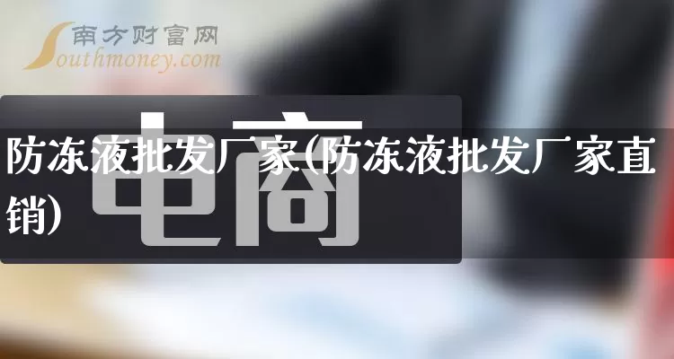 防冻液批发厂家(防冻液批发厂家直销)_https://www.gdbxwh.com_开网店_第1张