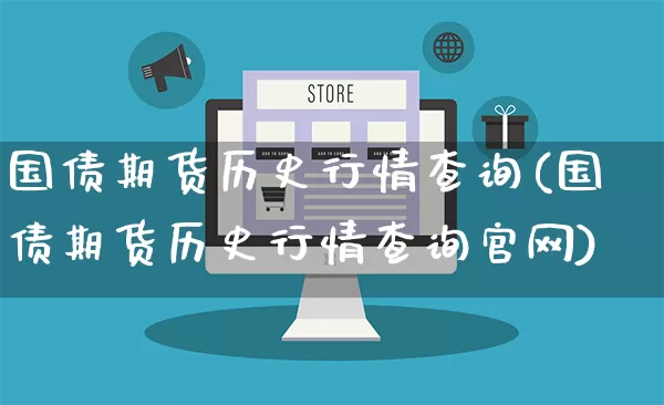 国债期货历史行情查询(国债期货历史行情查询官网)_https://www.gdbxwh.com_代运营_第1张