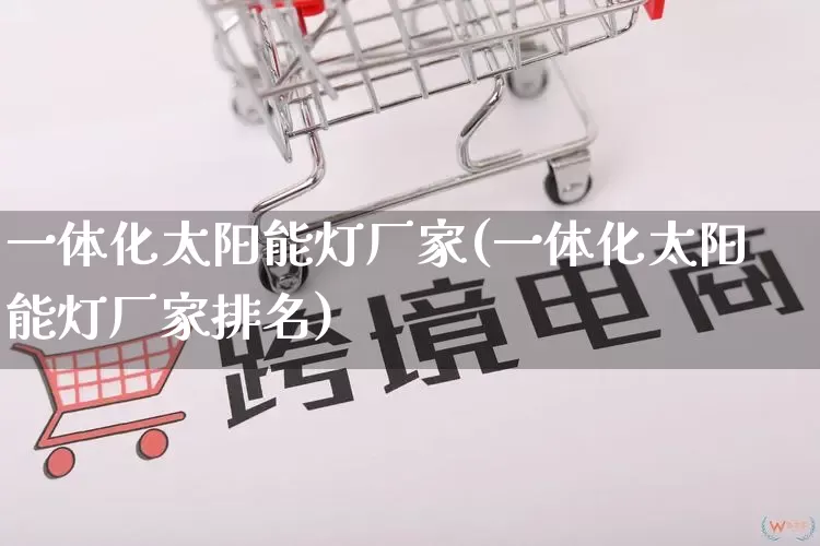 一体化太阳能灯厂家(一体化太阳能灯厂家排名)_https://www.gdbxwh.com_直通车_第1张