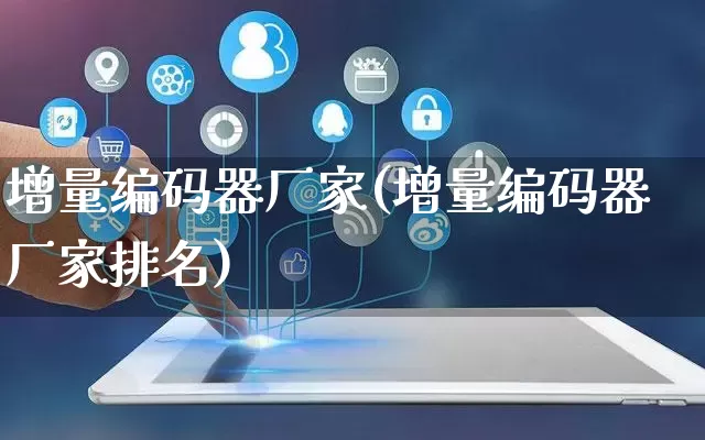 增量编码器厂家(增量编码器厂家排名)_https://www.gdbxwh.com_淘宝运营_第1张