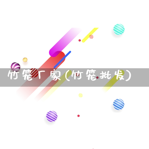 竹笼厂家(竹笼批发)_https://www.gdbxwh.com_代运营_第1张