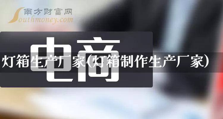 灯箱生产厂家(灯箱制作生产厂家)_https://www.gdbxwh.com_天猫运营_第1张