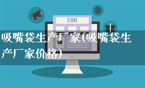 吸嘴袋生产厂家(吸嘴袋生产厂家价格)_https://www.gdbxwh.com_淘宝运营_第1张