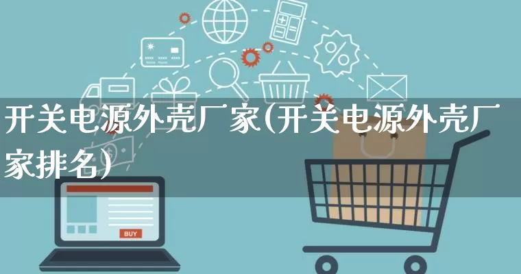 开关电源外壳厂家(开关电源外壳厂家排名)_https://www.gdbxwh.com_代运营_第1张