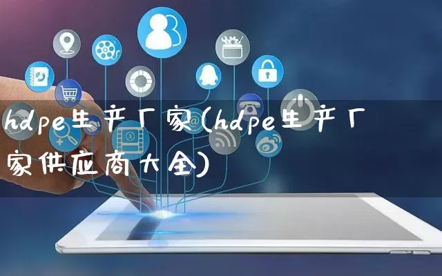 hdpe生产厂家(hdpe生产厂家供应商大全)_https://www.gdbxwh.com_抖音快手_第1张