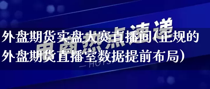 外盘期货实盘大赛直播间(正规的外盘期货直播室数据提前布局)_https://www.gdbxwh.com_淘宝运营_第1张