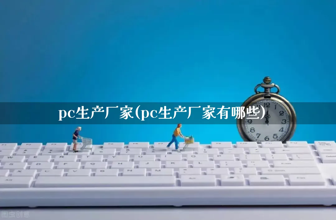 pc生产厂家(pc生产厂家有哪些)_https://www.gdbxwh.com_淘宝运营_第1张