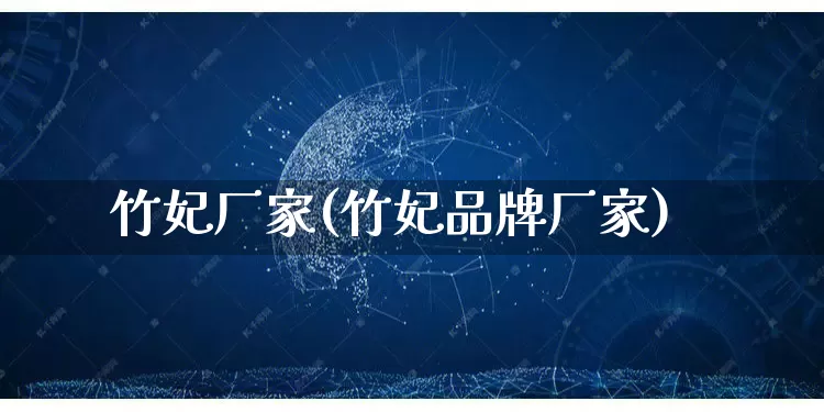 竹妃厂家(竹妃品牌厂家)_https://www.gdbxwh.com_代运营_第1张