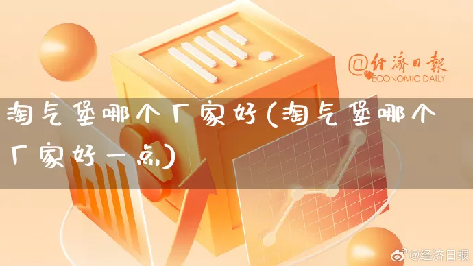 淘气堡哪个厂家好(淘气堡哪个厂家好一点)_https://www.gdbxwh.com_开网店_第1张
