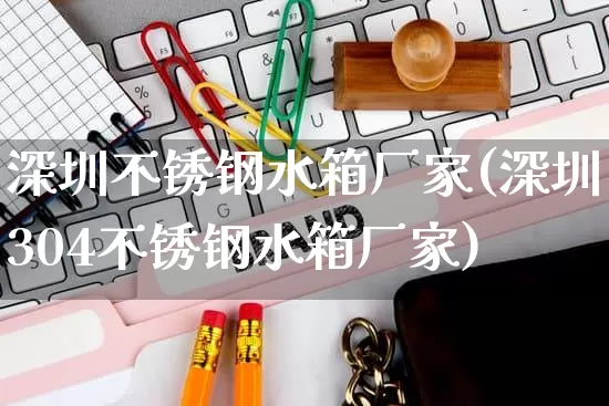 深圳不锈钢水箱厂家(深圳304不锈钢水箱厂家)_https://www.gdbxwh.com_开网店_第1张