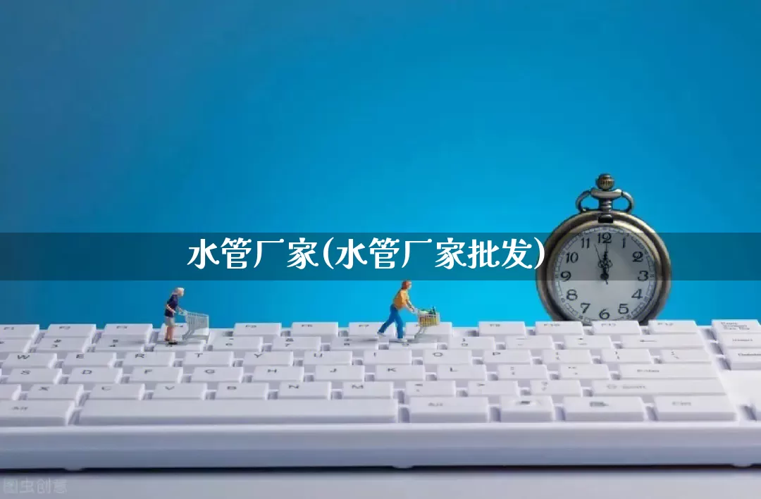 水管厂家(水管厂家批发)_https://www.gdbxwh.com_抖音快手_第1张