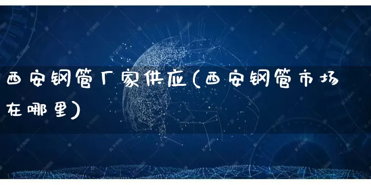 西安钢管厂家供应(西安钢管市场在哪里)_https://www.gdbxwh.com_代运营_第1张