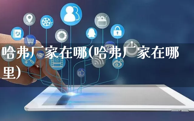 哈弗厂家在哪(哈弗厂家在哪里)_https://www.gdbxwh.com_代运营_第1张