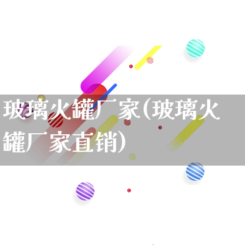 玻璃火罐厂家(玻璃火罐厂家直销)_https://www.gdbxwh.com_代运营_第1张