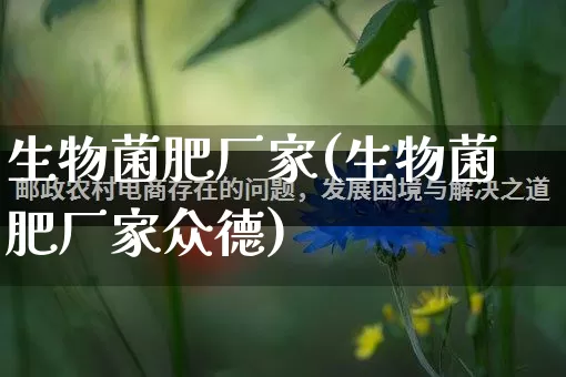 生物菌肥厂家(生物菌肥厂家众德)_https://www.gdbxwh.com_淘宝运营_第1张