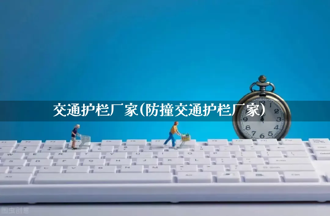 交通护栏厂家(防撞交通护栏厂家)_https://www.gdbxwh.com_淘宝运营_第1张