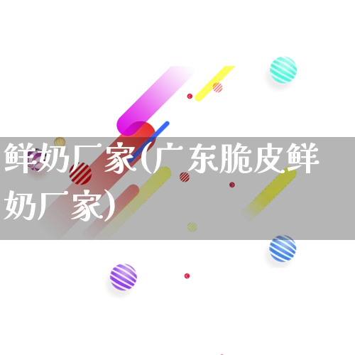 鲜奶厂家(广东脆皮鲜奶厂家)_https://www.gdbxwh.com_淘宝运营_第1张