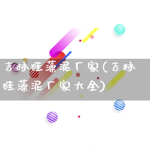 吉林硅藻泥厂家(吉林硅藻泥厂家大全)_https://www.gdbxwh.com_直通车_第1张