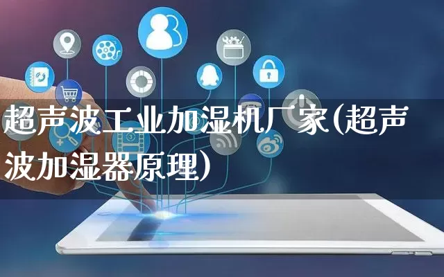 超声波工业加湿机厂家(超声波加湿器原理)_https://www.gdbxwh.com_代运营_第1张