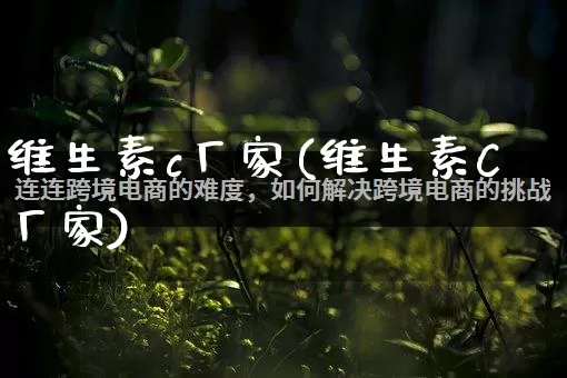 维生素c厂家(维生素C厂家)_https://www.gdbxwh.com_淘宝运营_第1张