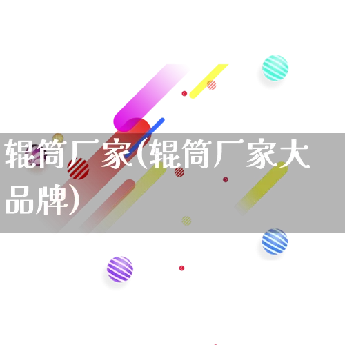 辊筒厂家(辊筒厂家大品牌)_https://www.gdbxwh.com_淘宝运营_第1张