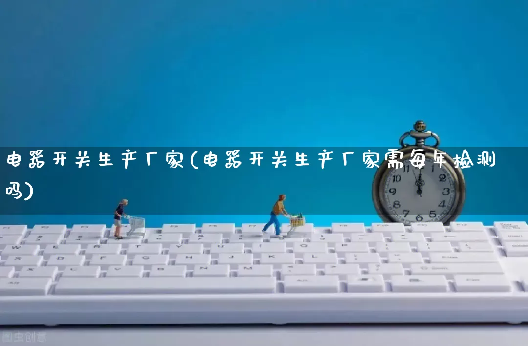 电器开关生产厂家(电器开关生产厂家需每年检测吗)_https://www.gdbxwh.com_抖音快手_第1张